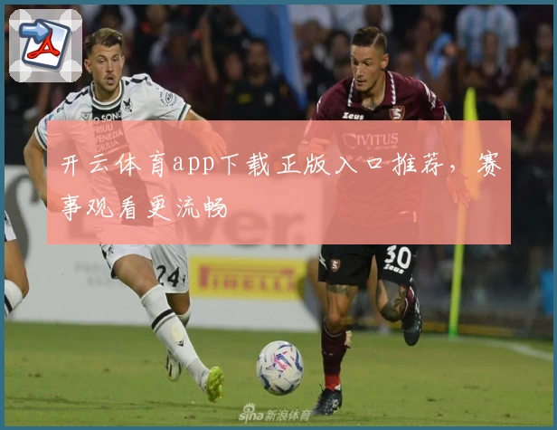 开云体育app下载正版入口推荐，赛事观看更流畅