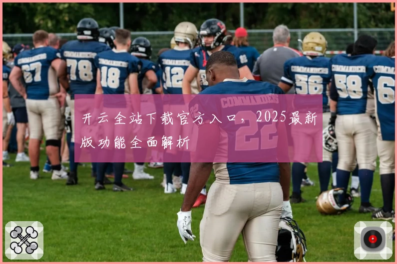 开云全站下载官方入口，2025最新版功能全面解析