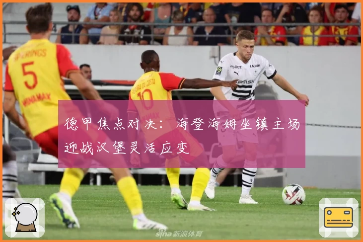 德甲焦点对决：海登海姆坐镇主场迎战汉堡灵活应变