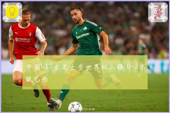 中国U17女足止步世界杯八强 0-3不敌巴西