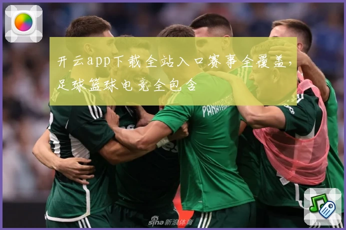 开云app下载全站入口赛事全覆盖，足球篮球电竞全包含