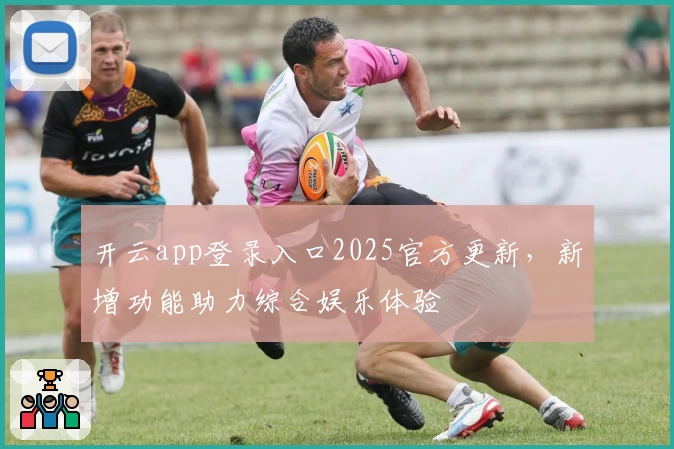 开云app登录入口2025官方更新，新增功能助力综合娱乐体验