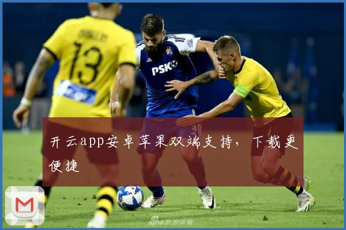 开云app安卓苹果双端支持，下载更便捷