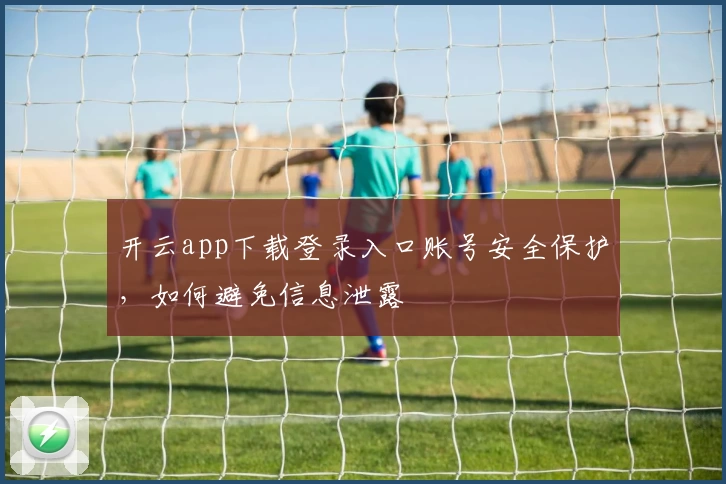 开云app下载登录入口账号安全保护，如何避免信息泄露