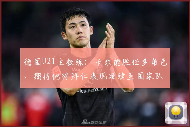德国U21主教练：卡尔能胜任多角色，期待他将拜仁表现延续至国家队