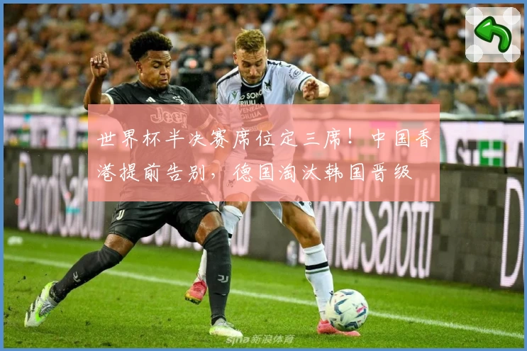 世界杯半决赛席位定三席！中国香港提前告别，德国淘汰韩国晋级