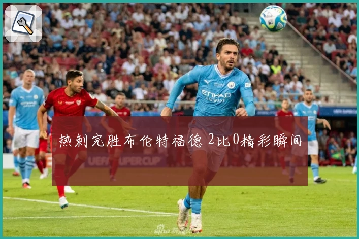 热刺完胜布伦特福德 2比0精彩瞬间