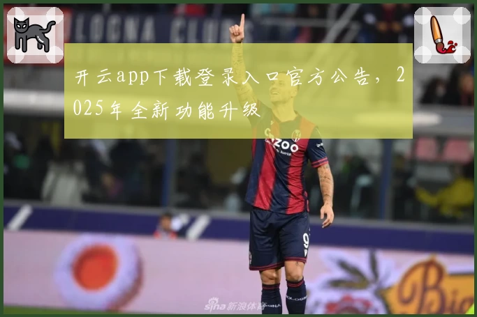 开云app下载登录入口官方公告，2025年全新功能升级