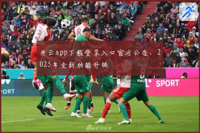 开云app下载登录入口官方公告，2025年全新功能升级