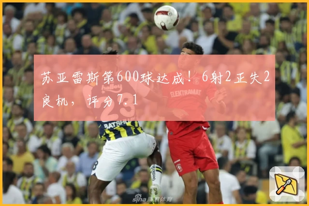 苏亚雷斯第600球达成！6射2正失2良机，评分7.1