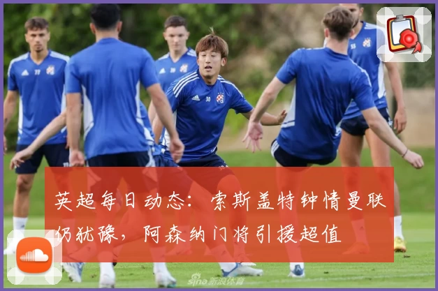 英超每日动态：索斯盖特钟情曼联仍犹豫，阿森纳门将引援超值