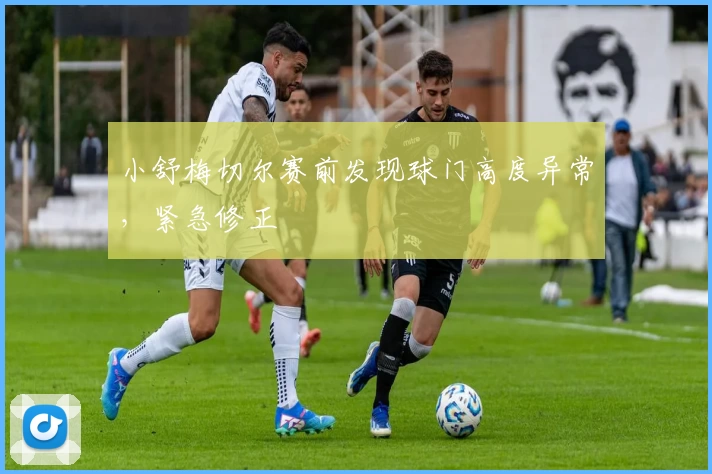 小舒梅切尔赛前发现球门高度异常，紧急修正