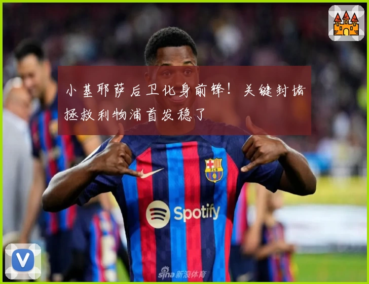 小基耶萨后卫化身前锋！关键封堵拯救利物浦首发稳了