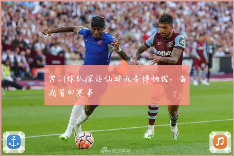 常州球队探访仙游沉香博物馆，备战莆田赛事