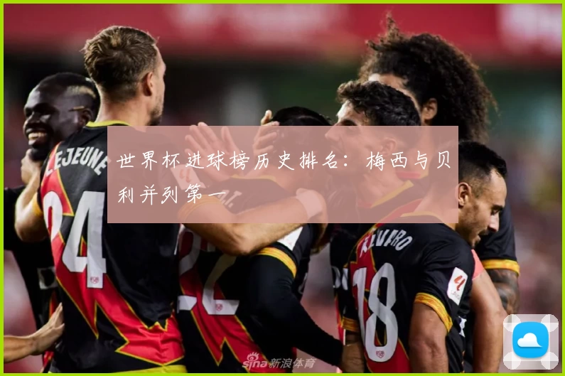 世界杯进球榜历史排名：梅西与贝利并列第一