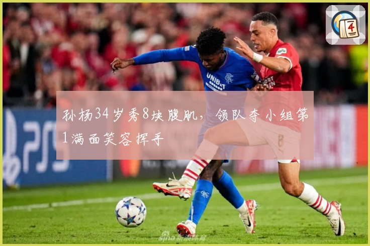 孙杨34岁秀8块腹肌，领队夺小组第1满面笑容挥手