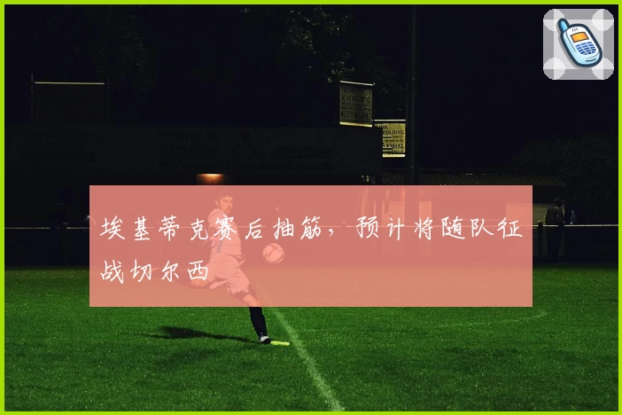 埃基蒂克赛后抽筋，预计将随队征战切尔西
