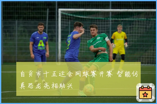 自贡市十五运会网球赛开赛 智能仿真恐龙亮相助兴