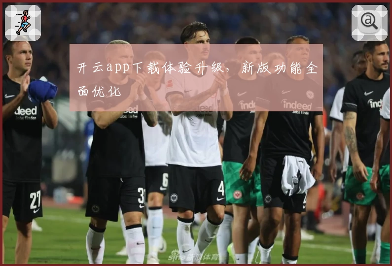 开云app下载体验升级，新版功能全面优化