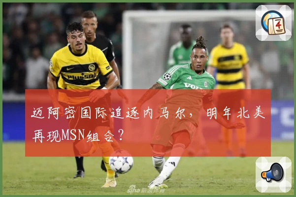 迈阿密国际追逐内马尔，明年北美再现MSN组合？