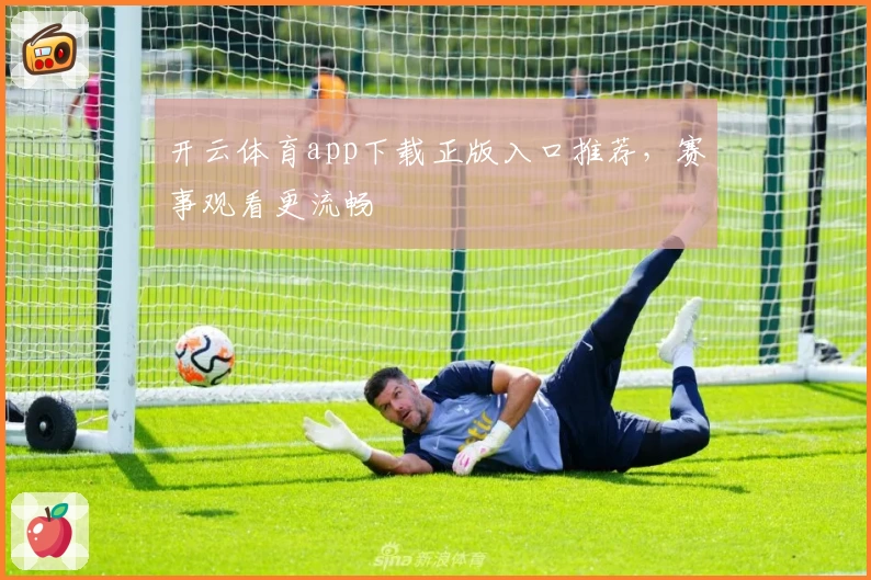开云体育app下载正版入口推荐，赛事观看更流畅