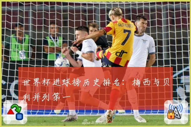 世界杯进球榜历史排名：梅西与贝利并列第一